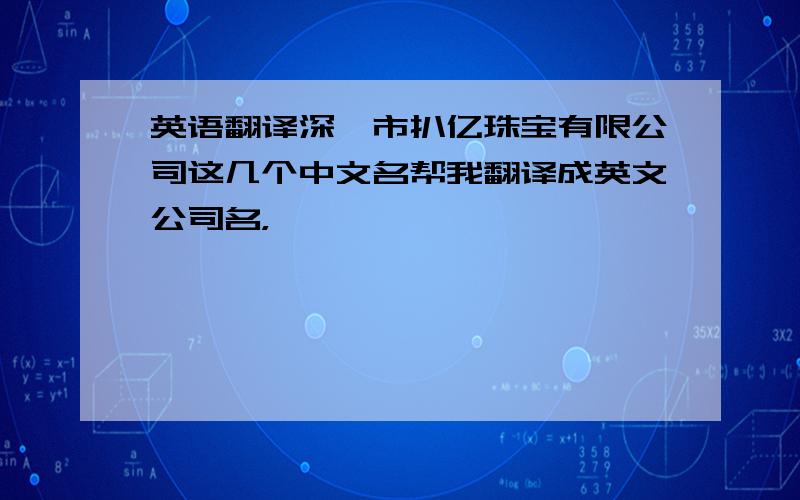 英语翻译深圳市扒亿珠宝有限公司这几个中文名帮我翻译成英文公司名，