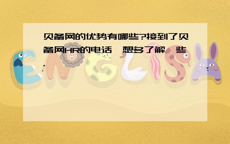 贝备网的优势有哪些?接到了贝备网HR的电话,想多了解一些.