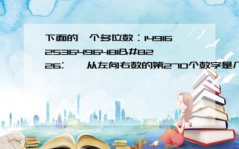 下面的一个多位数：149162536496481•••从左向右数的第270个数字是几?是不是6,