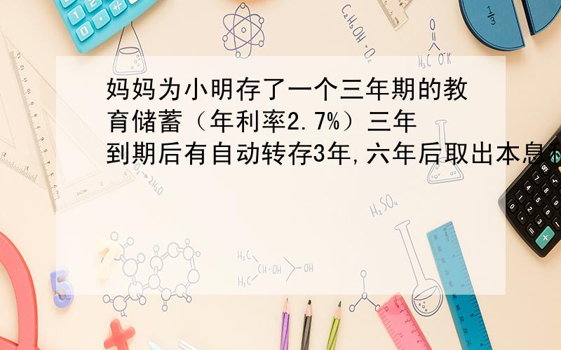 妈妈为小明存了一个三年期的教育储蓄（年利率2.7%）三年到期后有自动转存3年,六年后取出本息和为35056.83元,则妈妈开始存入多少元?