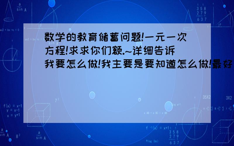 数学的教育储蓄问题!一元一次方程!求求你们额.~详细告诉我要怎么做!我主要是要知道怎么做!最好用文字教我!2.王叔叔想用一笔前买2.89％的3年国库券,如果他想3年后,本息和为2万元,现在应买