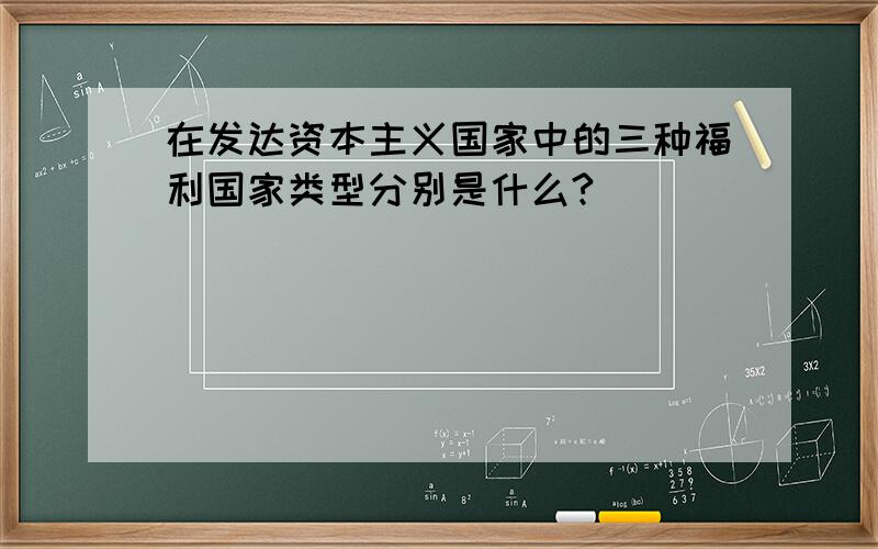 在发达资本主义国家中的三种福利国家类型分别是什么?