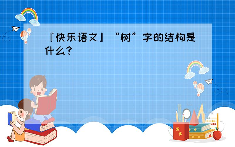 『快乐语文』“树”字的结构是什么?