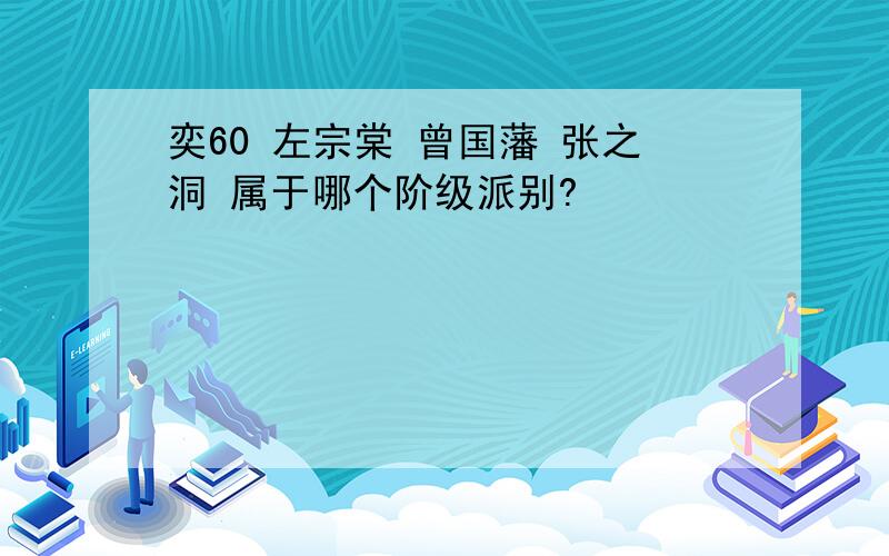 奕60 左宗棠 曾国藩 张之洞 属于哪个阶级派别?