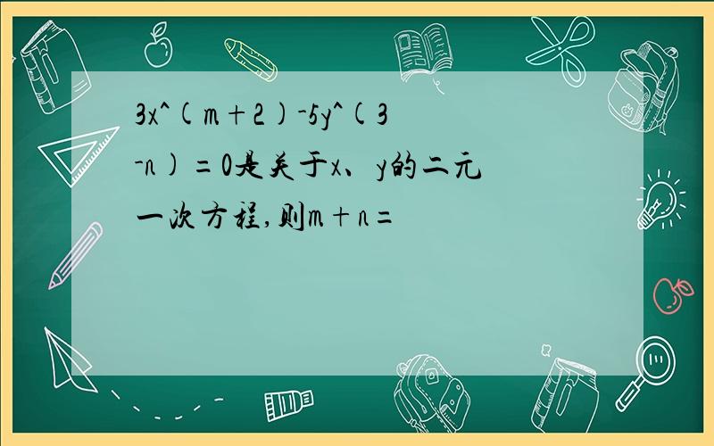 3x^(m+2)-5y^(3-n)=0是关于x、y的二元一次方程,则m+n=