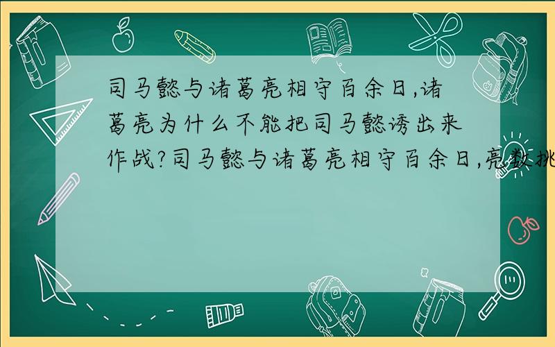 司马懿与诸葛亮相守百余日,诸葛亮为什么不能把司马懿诱出来作战?司马懿与诸葛亮相守百余日,亮数挑战,懿不出.亮乃遗懿巾帼妇人之服,懿怒,上表请战,帝使卫尉辛毗仗节为军师以制之.护军