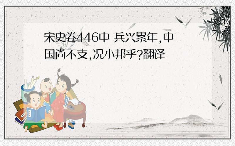 宋史卷446中 兵兴累年,中国尚不支,况小邦乎?翻译