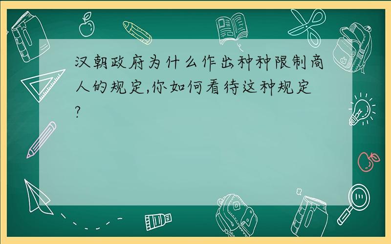 汉朝政府为什么作出种种限制商人的规定,你如何看待这种规定?