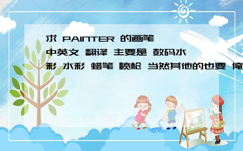 求 PAINTER 的画笔 中英文 翻译 主要是 数码水彩 水彩 蜡笔 喷枪 当然其他的也要 俺 要学着个软件因为俺想做插画 呵呵