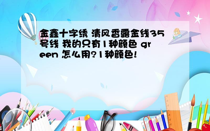 金鑫十字绣 清风香露金线35号线 我的只有1种颜色 green 怎么用?1种颜色!