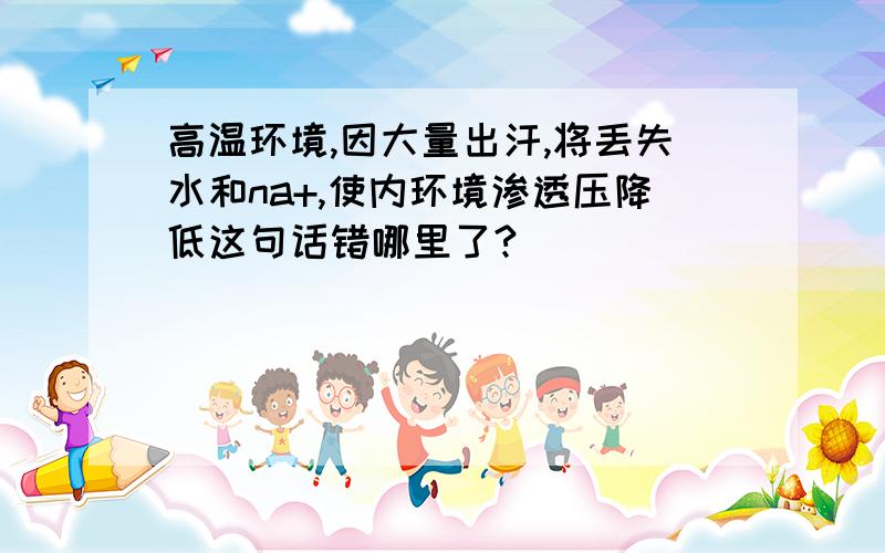 高温环境,因大量出汗,将丢失水和na+,使内环境渗透压降低这句话错哪里了?