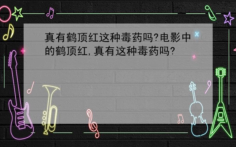 真有鹤顶红这种毒药吗?电影中的鹤顶红,真有这种毒药吗?