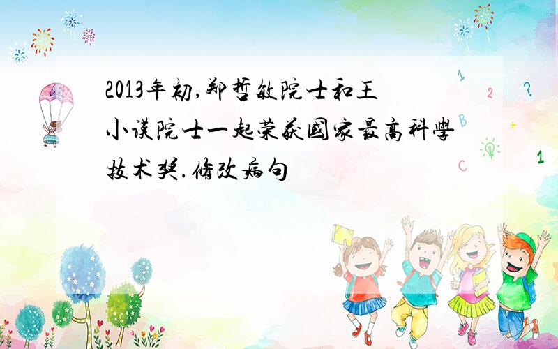 2013年初,郑哲敏院士和王小谟院士一起荣获国家最高科学技术奖.修改病句