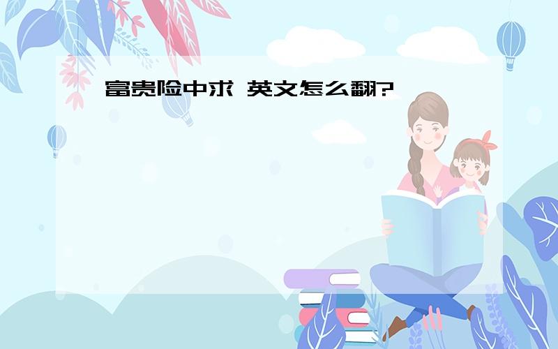 富贵险中求 英文怎么翻?