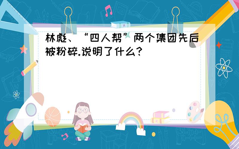 林彪、“四人帮”两个集团先后被粉碎.说明了什么?