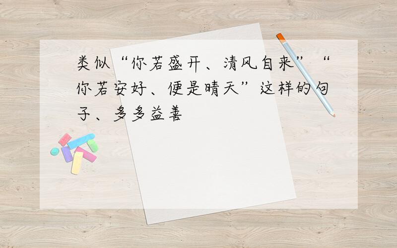 类似“你若盛开、清风自来”“你若安好、便是晴天”这样的句子、多多益善