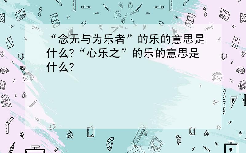 “念无与为乐者”的乐的意思是什么?“心乐之”的乐的意思是什么?