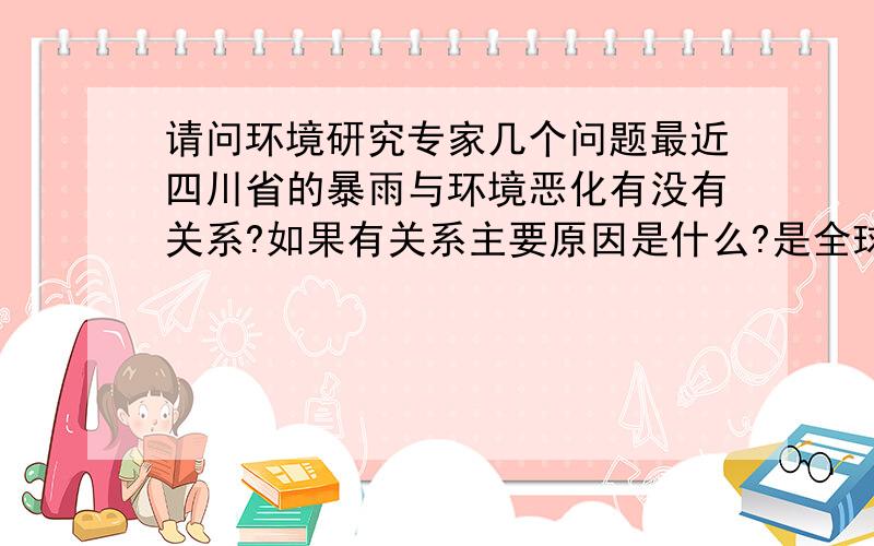 请问环境研究专家几个问题最近四川省的暴雨与环境恶化有没有关系?如果有关系主要原因是什么?是全球气候变暖吗?根据热力学第二定律,储存在化石燃料中的热量一旦散发到空气中就不能收