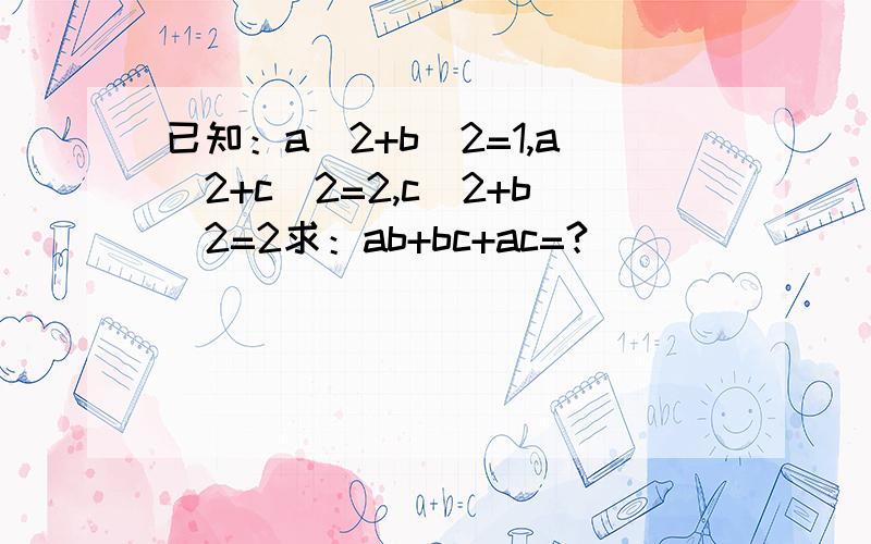 已知：a＾2+b＾2=1,a＾2+c＾2=2,c＾2+b＾2=2求：ab+bc+ac=?