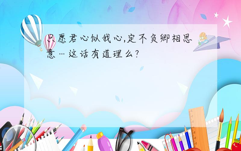 只愿君心似我心,定不负卿相思意…这话有道理么?