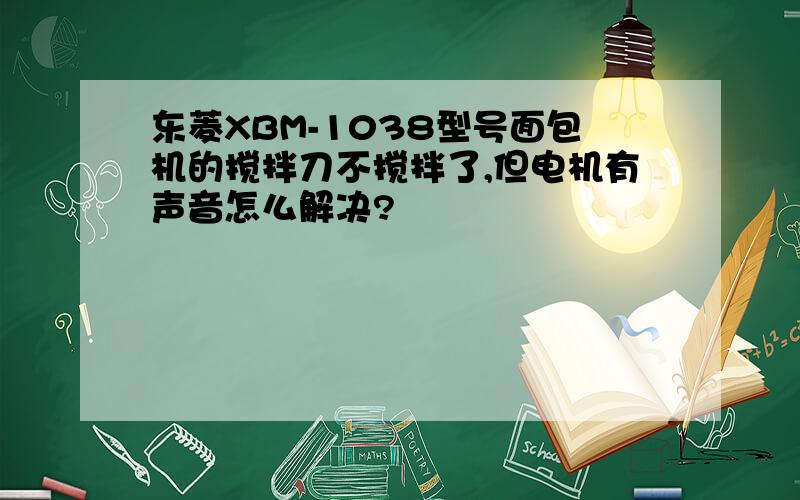 东菱XBM-1038型号面包机的搅拌刀不搅拌了,但电机有声音怎么解决?