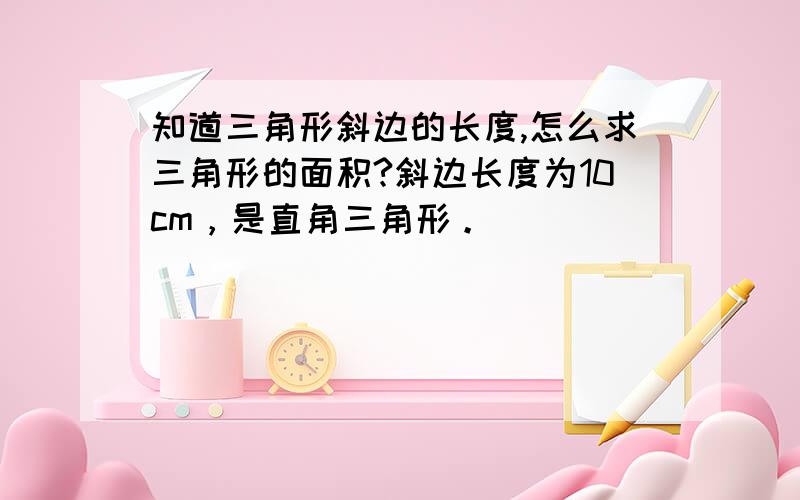 知道三角形斜边的长度,怎么求三角形的面积?斜边长度为10cm，是直角三角形。