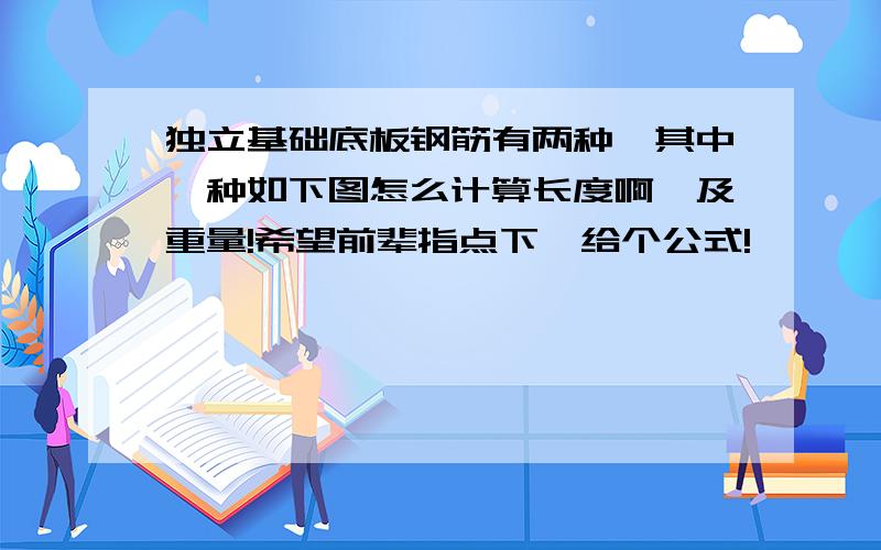 独立基础底板钢筋有两种,其中一种如下图怎么计算长度啊,及重量!希望前辈指点下,给个公式!