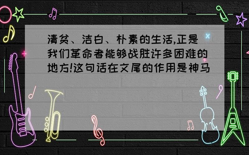 清贫、洁白、朴素的生活,正是我们革命者能够战胜许多困难的地方!这句话在文尾的作用是神马