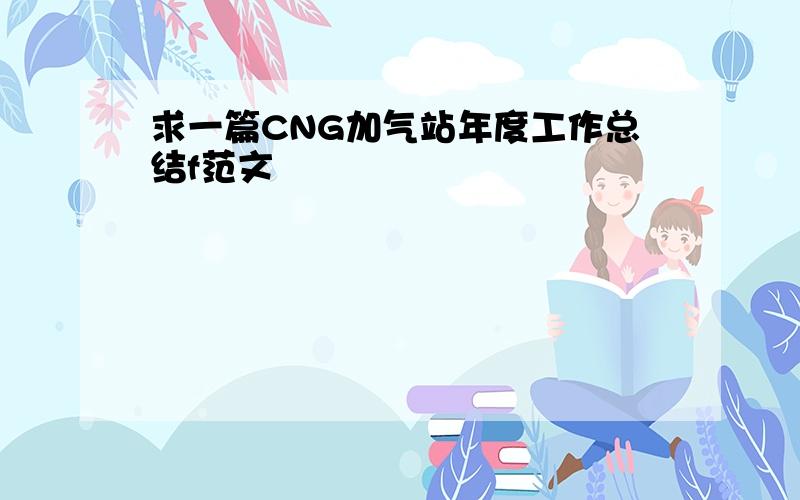 求一篇CNG加气站年度工作总结f范文