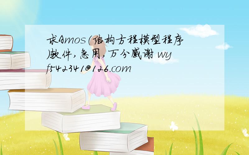 求Amos（结构方程模型程序）软件,急用,万分感谢 wyf542341@126.com