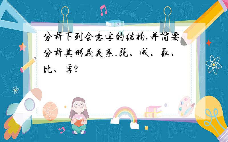 分析下列会意字的结构,并简要分析其形义关系.既、成、取、比、孚?