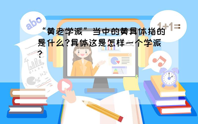 “黄老学派”当中的黄具体指的是什么?具体这是怎样一个学派?