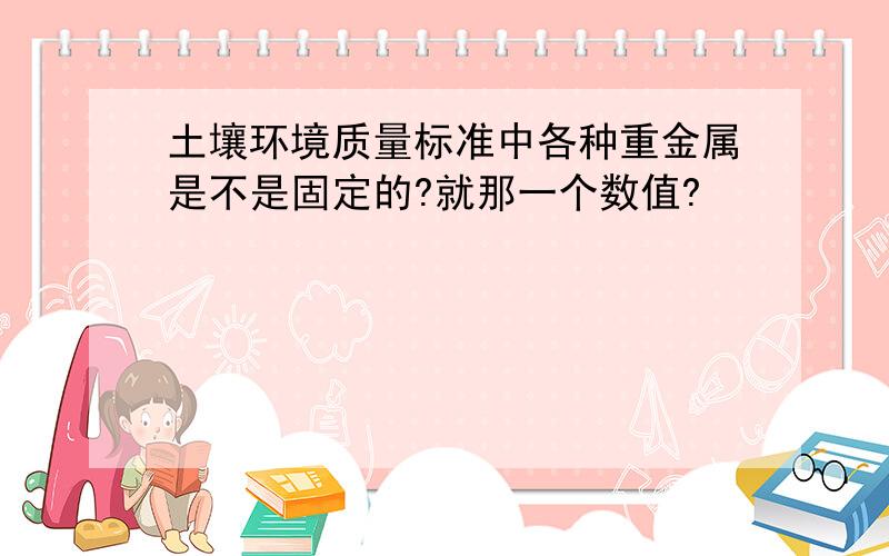 土壤环境质量标准中各种重金属是不是固定的?就那一个数值?