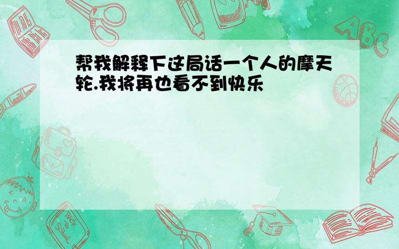 帮我解释下这局话一个人的摩天轮.我将再也看不到快乐