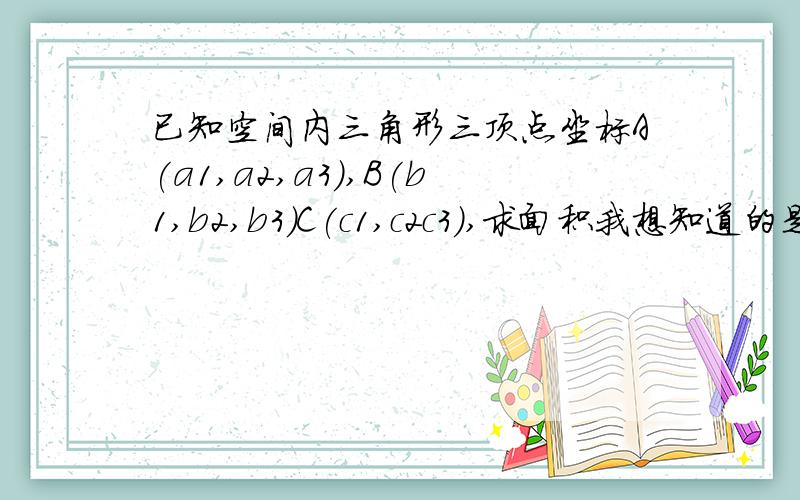 已知空间内三角形三顶点坐标A(a1,a2,a3),B(b1,b2,b3)C(c1,c2c3),求面积我想知道的是不用求三边边长,有没有直接用坐标套的公式注意是空间立体坐标