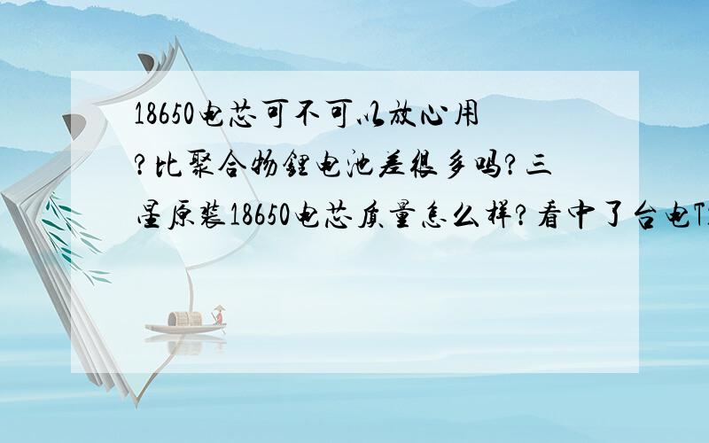 18650电芯可不可以放心用?比聚合物锂电池差很多吗?三星原装18650电芯质量怎么样?看中了台电T130A