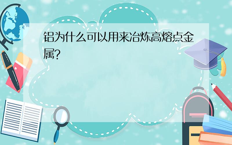 铝为什么可以用来冶炼高熔点金属?