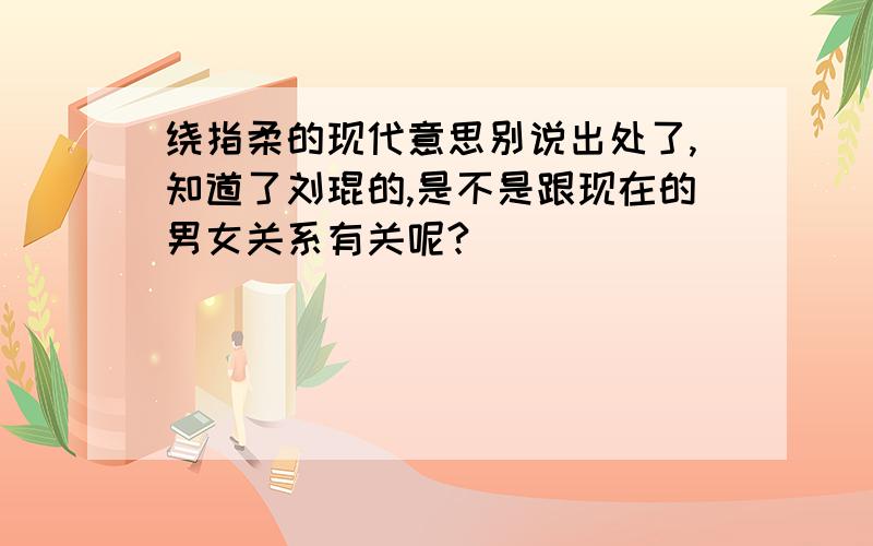 绕指柔的现代意思别说出处了,知道了刘琨的,是不是跟现在的男女关系有关呢?