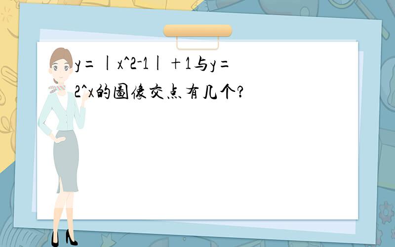 y=|x^2-1|+1与y=2^x的图像交点有几个?