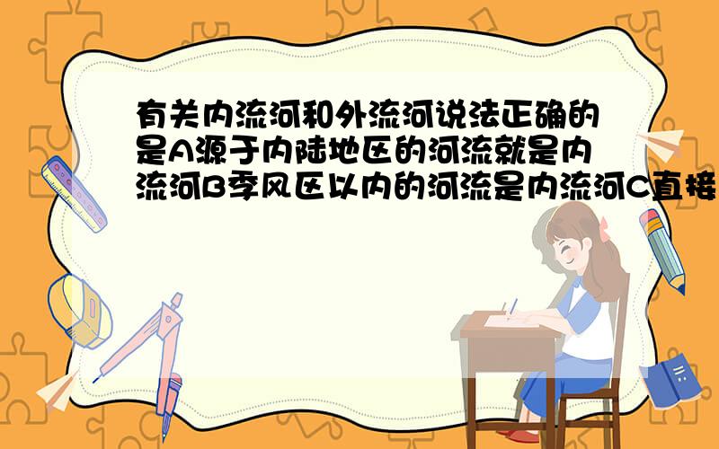 有关内流河和外流河说法正确的是A源于内陆地区的河流就是内流河B季风区以内的河流是内流河C直接或间接流入海洋的河流是外流河D向国境线以外流的河流是外流河