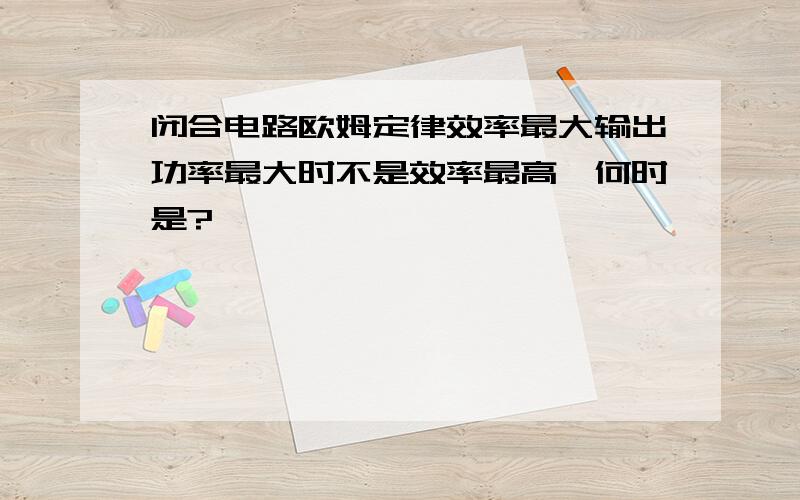 闭合电路欧姆定律效率最大输出功率最大时不是效率最高,何时是?