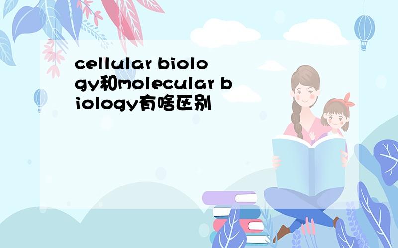 cellular biology和molecular biology有啥区别