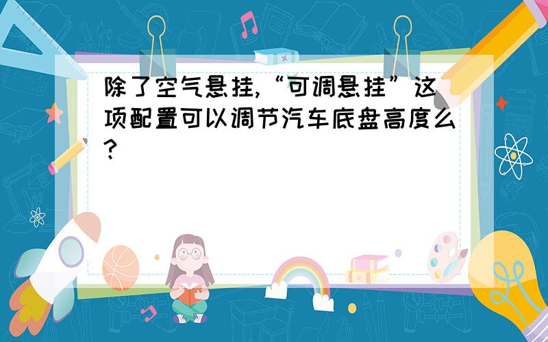 除了空气悬挂,“可调悬挂”这项配置可以调节汽车底盘高度么?