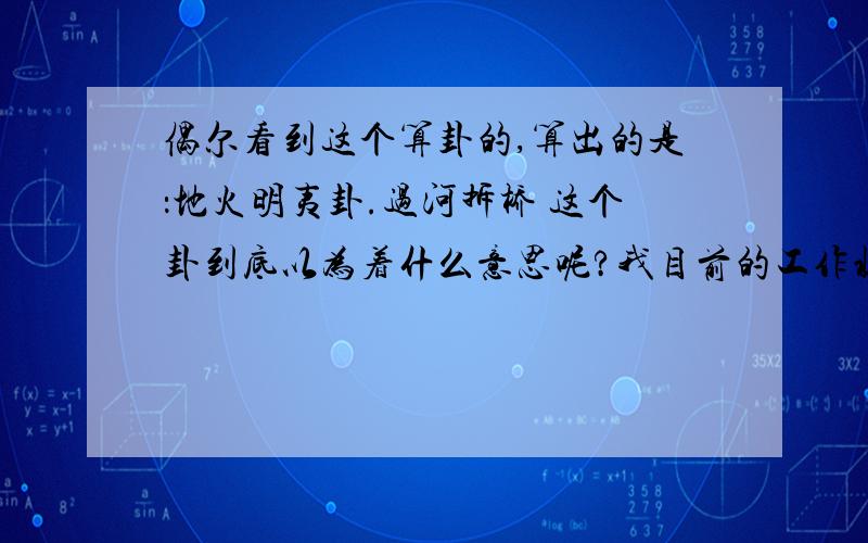 偶尔看到这个算卦的,算出的是：地火明夷卦.过河拆桥 这个卦到底以为着什么意思呢?我目前的工作状况处于坚持还是放弃的状态,不知如何是好