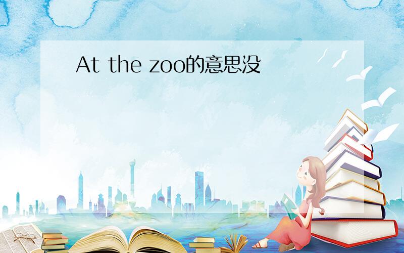 At the zoo的意思没