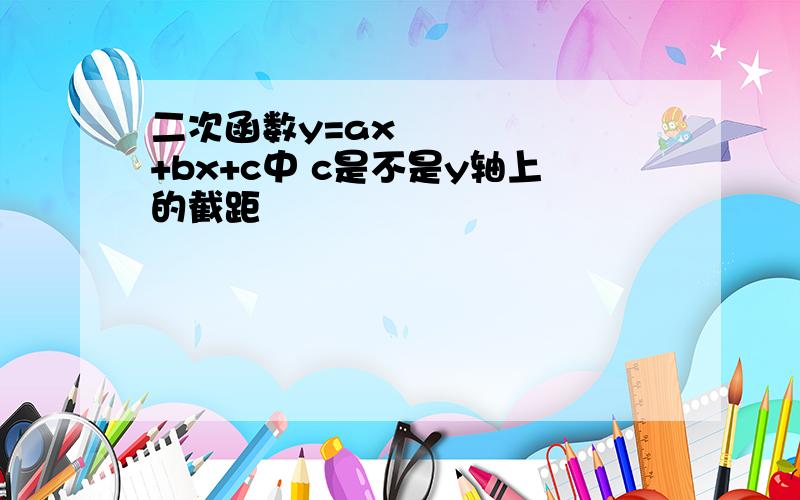 二次函数y=ax²+bx+c中 c是不是y轴上的截距