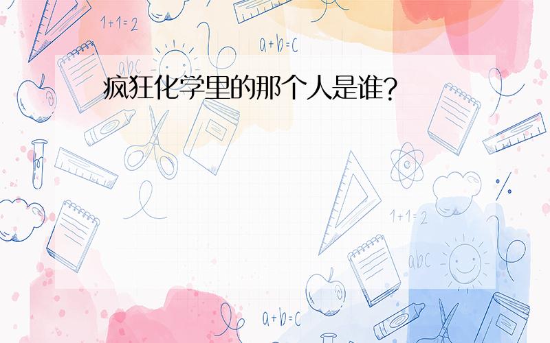 疯狂化学里的那个人是谁?