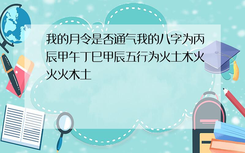 我的月令是否通气我的八字为丙辰甲午丁巳甲辰五行为火土木火火火木土