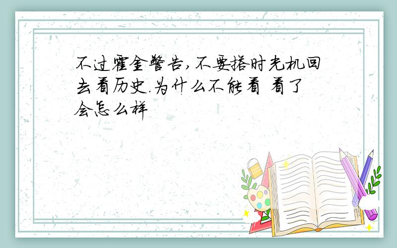 不过霍金警告,不要搭时光机回去看历史.为什么不能看 看了会怎么样