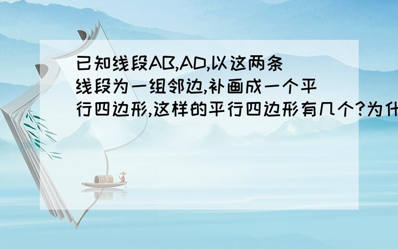 已知线段AB,AD,以这两条线段为一组邻边,补画成一个平行四边形,这样的平行四边形有几个?为什么